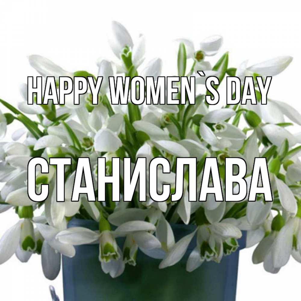 Greetings card с именем, Станислава happy women`s day цветы к международному женскому дню Greetings with text for free download 